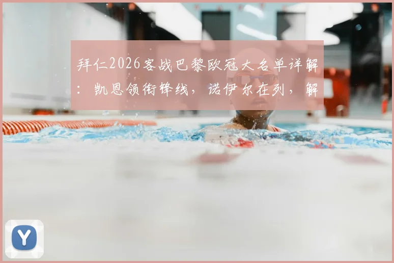 拜仁2026客战巴黎欧冠大名单详解：凯恩领衔锋线，诺伊尔在列，解析卡尔缺席原因