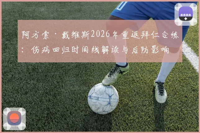 阿方索·戴维斯2026年重返拜仁合练：伤病回归时间线解读与后防影响分析