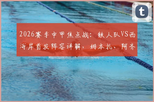 2026赛季中甲焦点战：铁人队VS西海岸首发阵容详解，姆本扎、阿齐兹领衔四外援对决看点