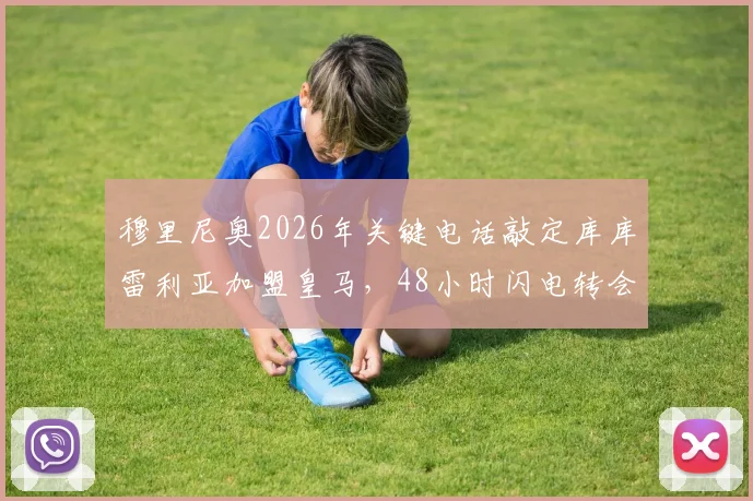 穆里尼奥2026年关键电话敲定库库雷利亚加盟皇马,48小时闪电转会内幕全回顾