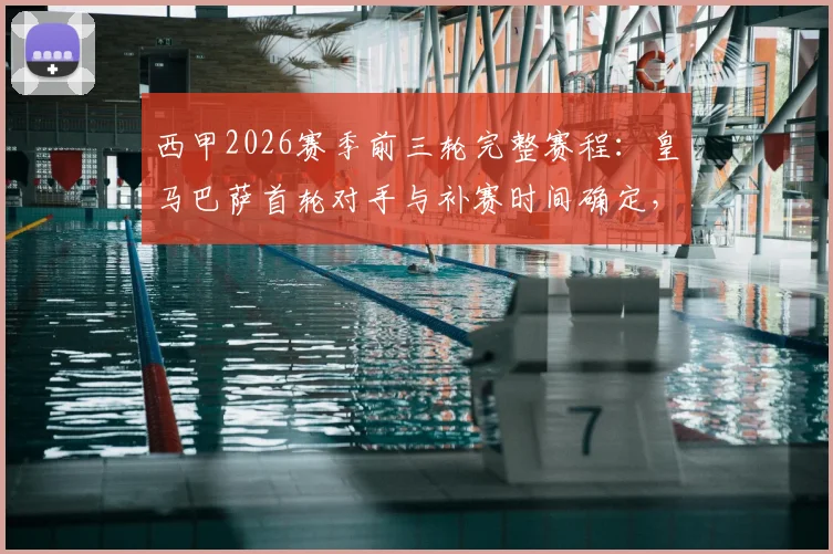 西甲2026赛季前三轮完整赛程：皇马巴萨首轮对手与补赛时间确定，附详细开赛时间表