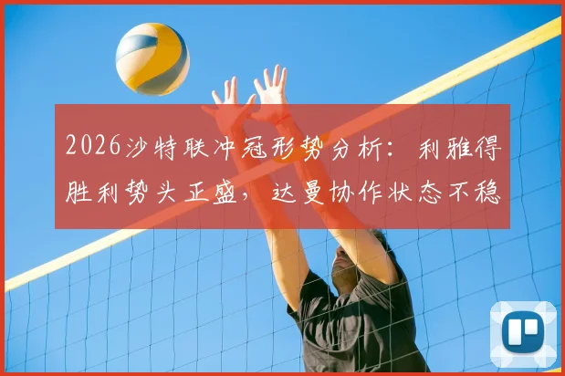 2026沙特联冲冠形势分析:利雅得胜利势头正盛,达曼协作状态不稳成X因素