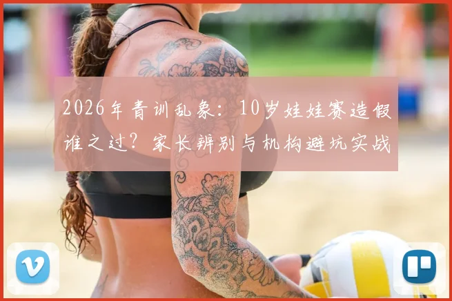 2026年青训乱象：10岁娃娃赛造假谁之过？家长辨别与机构避坑实战指南