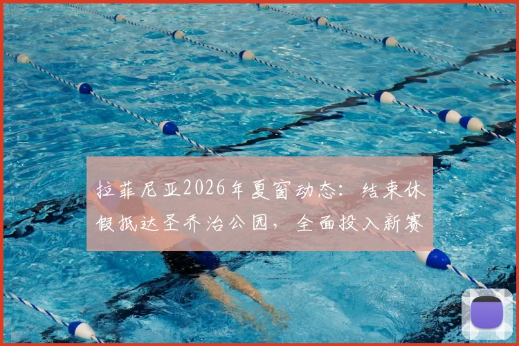 拉菲尼亚2026年夏窗动态：结束休假抵达圣乔治公园，全面投入新赛季前集训备战