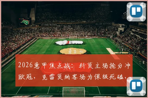 2026意甲焦点战:科莫主场抢分冲欧冠,克雷莫纳客场为保级死磕,三点关键决定胜负