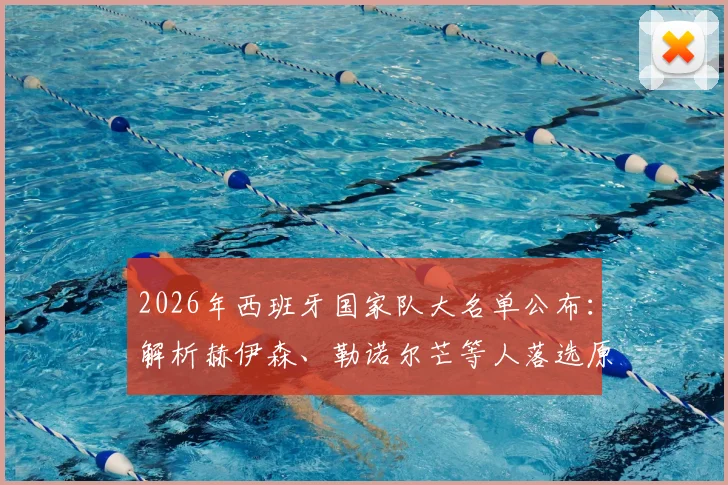 2026年西班牙国家队大名单公布：解析赫伊森、勒诺尔芒等人落选原因，谁是最遗憾的缺席者？