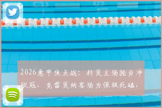 2026意甲焦点战：科莫主场抢分冲欧冠，克雷莫纳客场为保级死磕，三点关键决定胜负