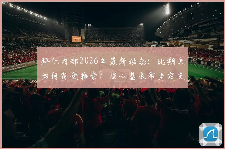 拜仁内部2026年最新动态：比朔夫为何备受推崇？核心基米希坚定支持背后的深层原因解读