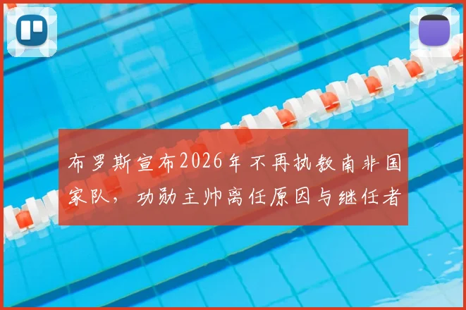 布罗斯宣布2026年不再执教南非国家队，功勋主帅离任原因与继任者分析