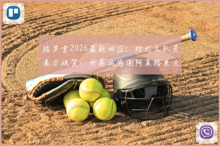 格罗索2026最新回应：对尤文队员表示祝贺，并真诚感谢阿莱格里主帅的公开赞赏