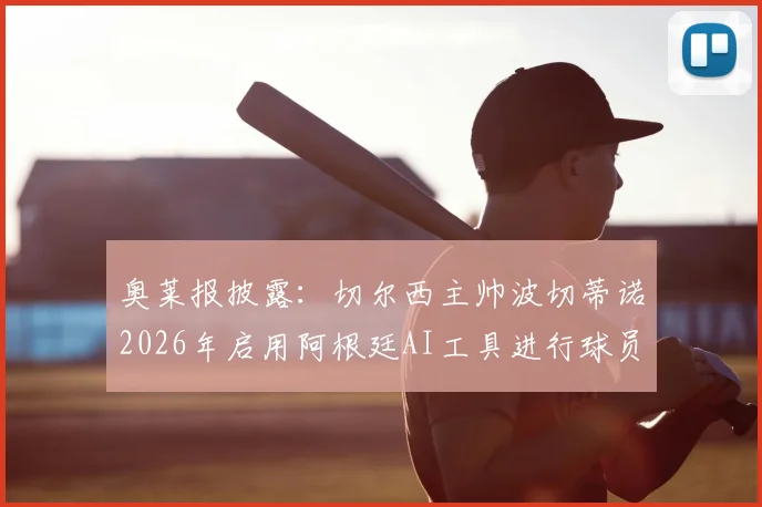 奥莱报披露：切尔西主帅波切蒂诺2026年启用阿根廷AI工具进行球员数据分析，革新足球训练方法