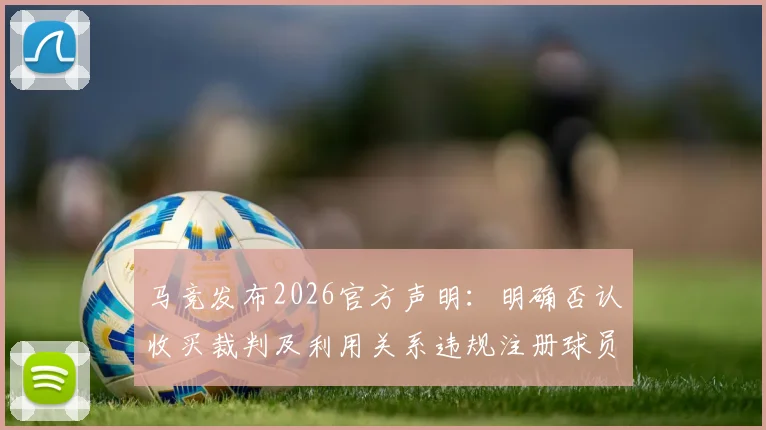 马竞发布2026官方声明:明确否认收买裁判及利用关系违规注册球员,详解俱乐部合规运营准则